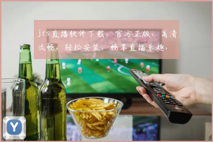 jrs直播软件下载，官方正版，高清流畅，轻松安装，畅享直播乐趣，不容错过