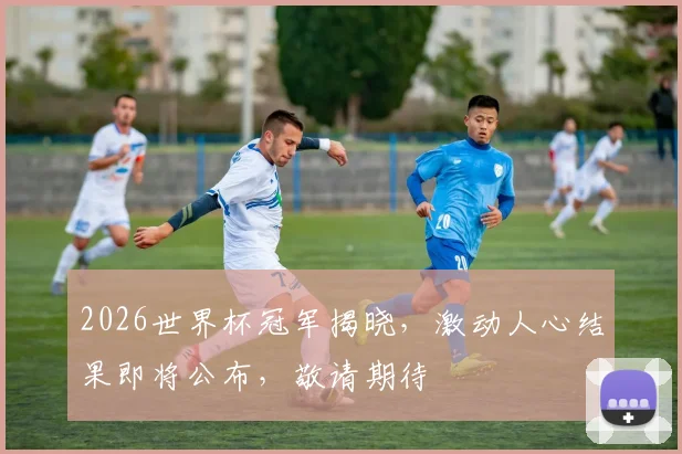 2026世界杯冠军揭晓，激动人心结果即将公布，敬请期待
