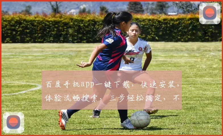 百度手机app一键下载，快速安装，体验流畅搜索，三步轻松搞定，不容错过