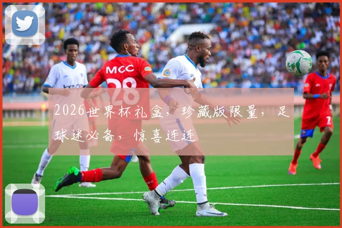 2026世界杯礼盒，珍藏版限量，足球迷必备，惊喜连连