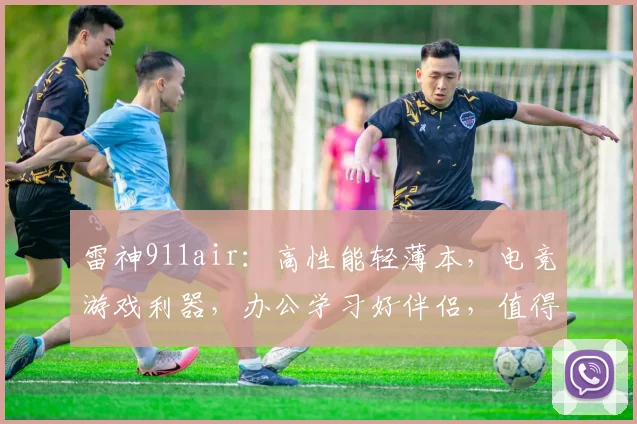 雷神911air：高性能轻薄本，电竞游戏利器，办公学习好伴侣，值得入手
