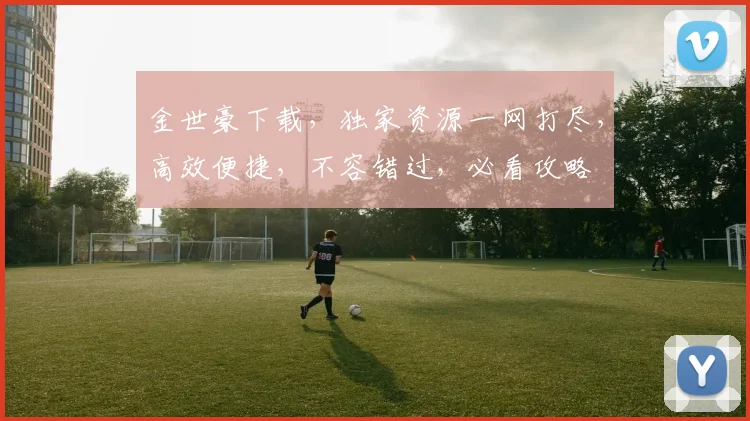 金世豪下载，独家资源一网打尽，高效便捷，不容错过，必看攻略