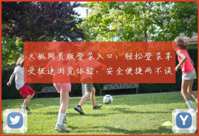 火狐网页版登录入口，轻松登录享受极速浏览体验，安全便捷两不误，快来体验吧